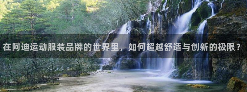 181熊猫体育：在阿迪运动服装品牌的世界里，如何超越舒适与创新的极限？
